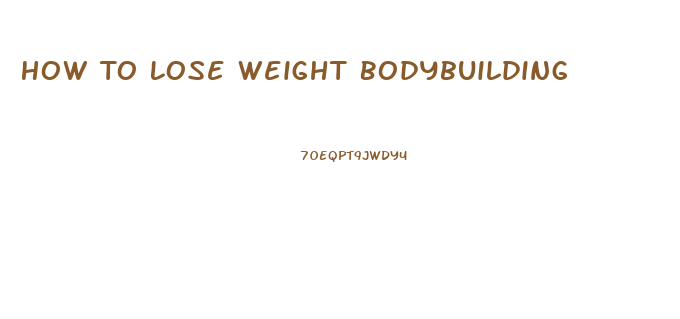 How To Lose Weight Bodybuilding