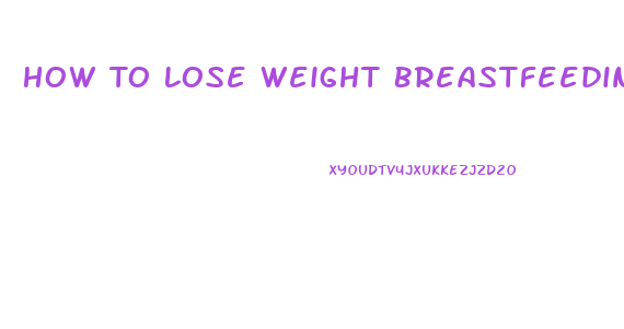 How To Lose Weight Breastfeeding