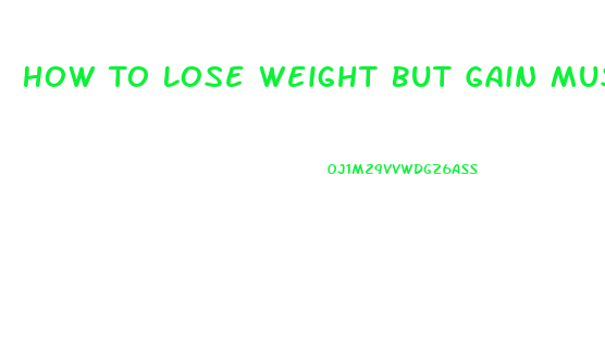 How To Lose Weight But Gain Muscle