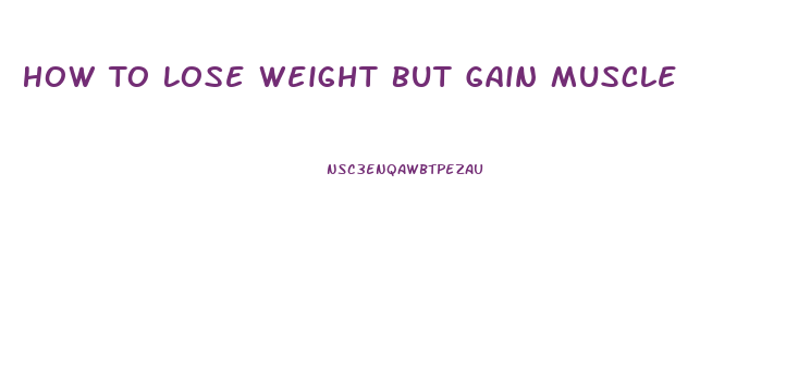 How To Lose Weight But Gain Muscle