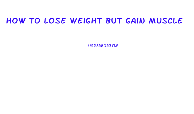 How To Lose Weight But Gain Muscle