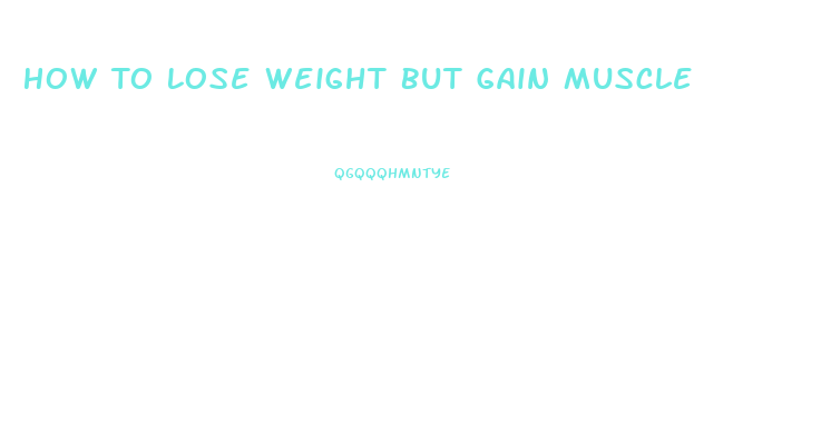 How To Lose Weight But Gain Muscle