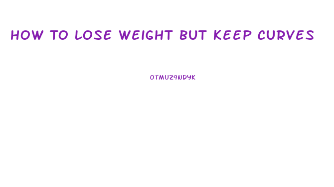 How To Lose Weight But Keep Curves