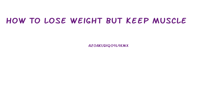 How To Lose Weight But Keep Muscle