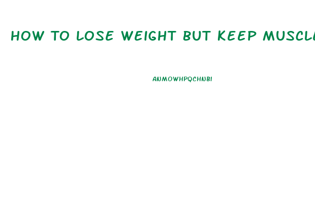 How To Lose Weight But Keep Muscle