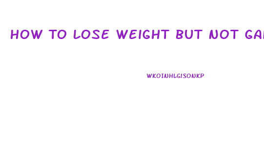 How To Lose Weight But Not Gain Muscle