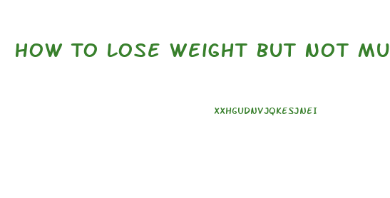 How To Lose Weight But Not Muscle