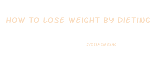 How To Lose Weight By Dieting