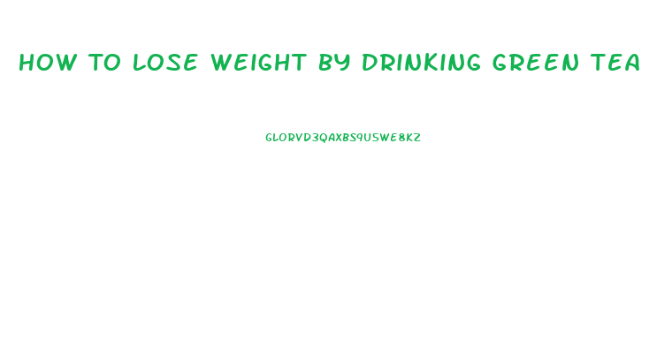 How To Lose Weight By Drinking Green Tea