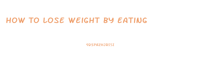 How To Lose Weight By Eating