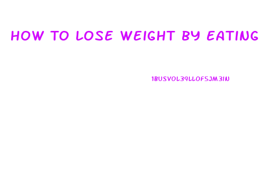 How To Lose Weight By Eating Healthy