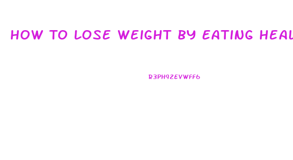 How To Lose Weight By Eating Healthy