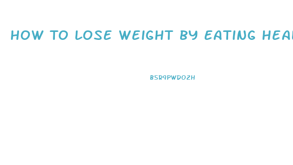 How To Lose Weight By Eating Healthy