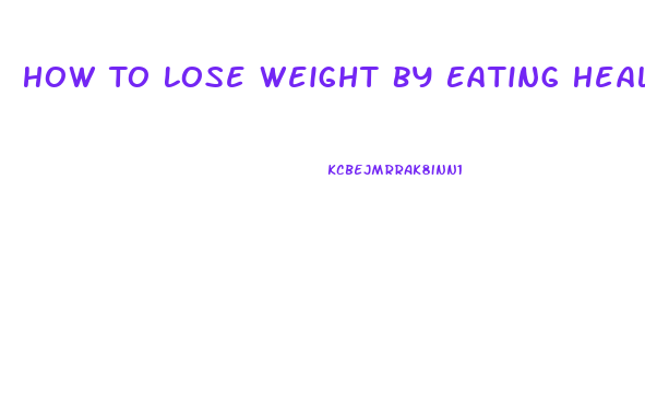 How To Lose Weight By Eating Healthy