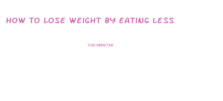 How To Lose Weight By Eating Less