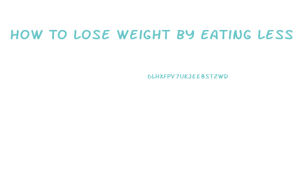 How To Lose Weight By Eating Less