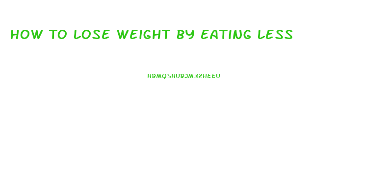 How To Lose Weight By Eating Less