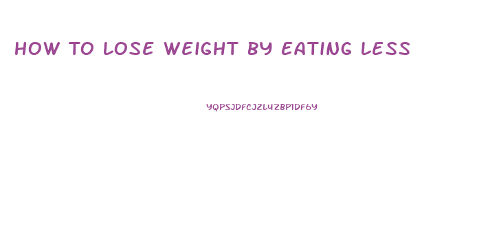 How To Lose Weight By Eating Less