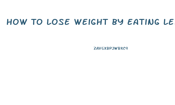 How To Lose Weight By Eating Less