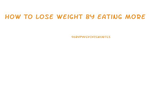 How To Lose Weight By Eating More