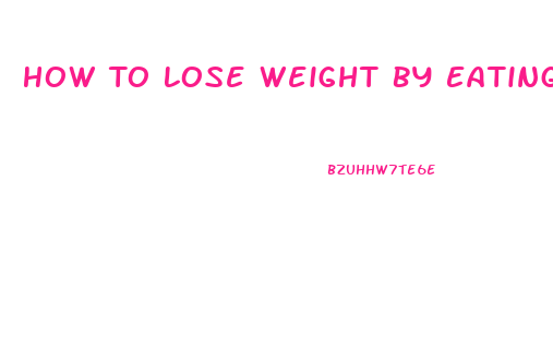 How To Lose Weight By Eating Right