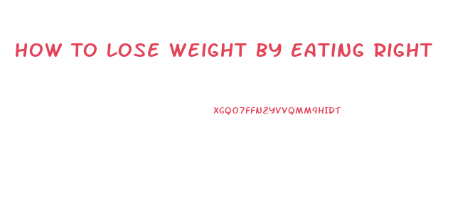 How To Lose Weight By Eating Right