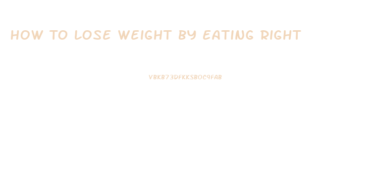 How To Lose Weight By Eating Right