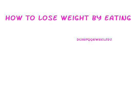 How To Lose Weight By Eating