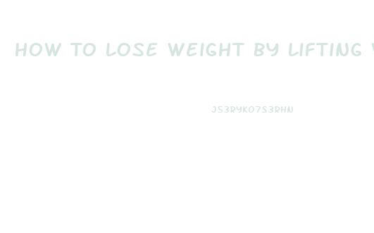 How To Lose Weight By Lifting Weights