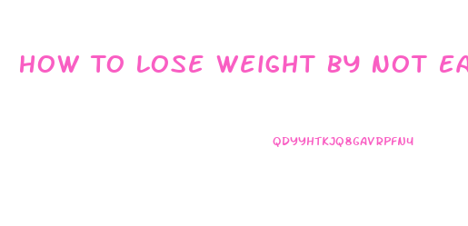 How To Lose Weight By Not Eating