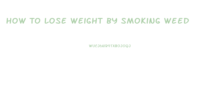 How To Lose Weight By Smoking Weed