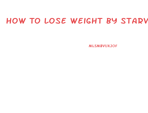 How To Lose Weight By Starving