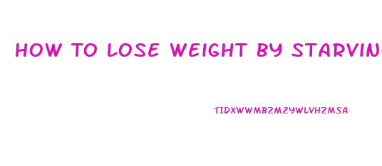 How To Lose Weight By Starving