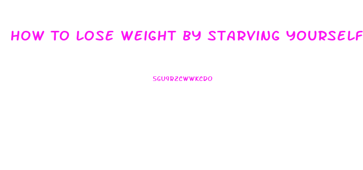 How To Lose Weight By Starving Yourself