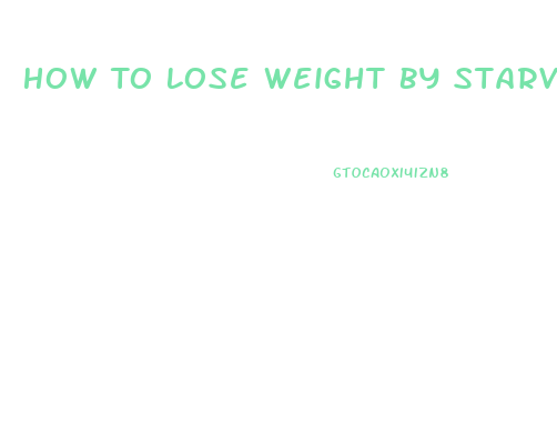 How To Lose Weight By Starving Yourself