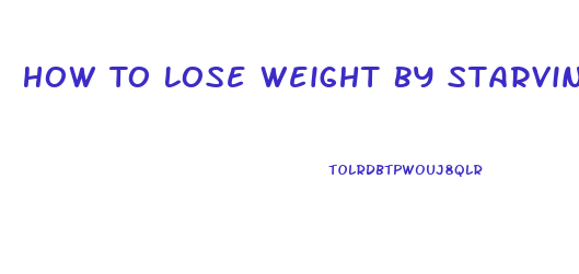 How To Lose Weight By Starving Yourself