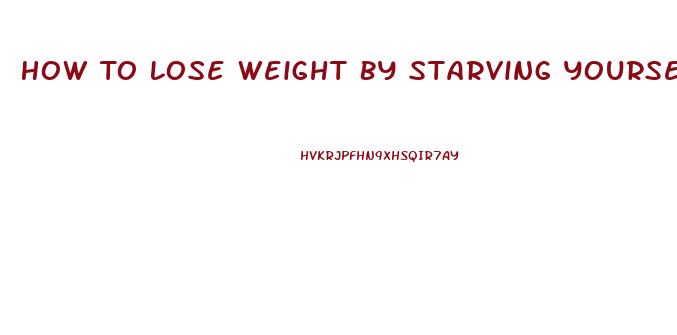 How To Lose Weight By Starving Yourself