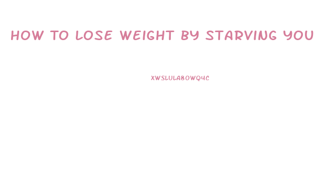 How To Lose Weight By Starving Yourself