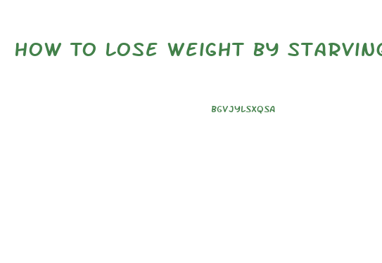 How To Lose Weight By Starving