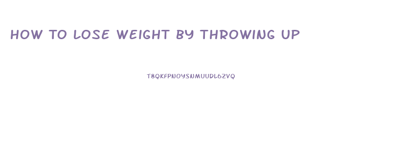 How To Lose Weight By Throwing Up