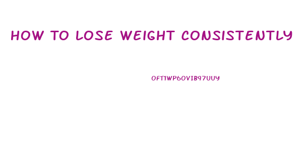 How To Lose Weight Consistently