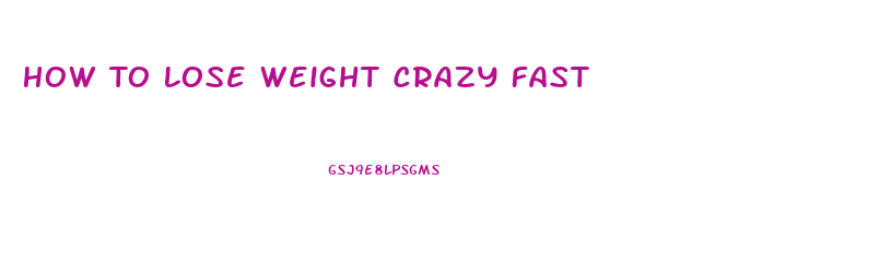 How To Lose Weight Crazy Fast