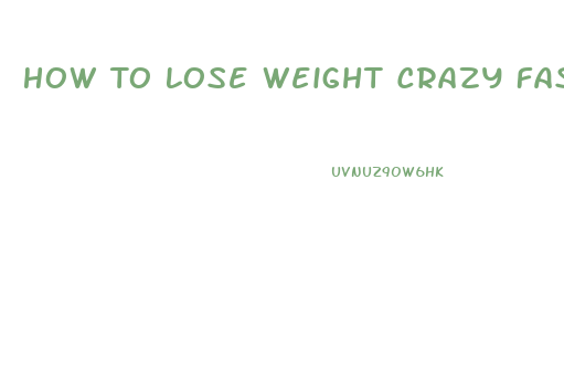 How To Lose Weight Crazy Fast