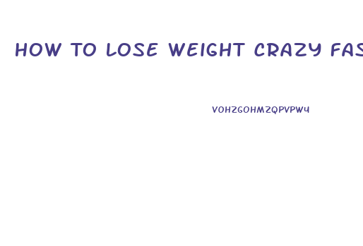 How To Lose Weight Crazy Fast