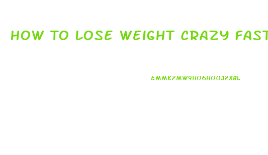 How To Lose Weight Crazy Fast