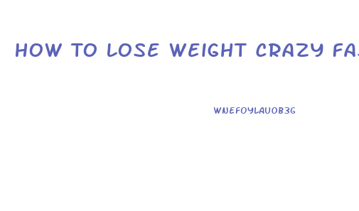 How To Lose Weight Crazy Fast