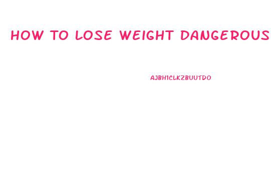How To Lose Weight Dangerously Fast