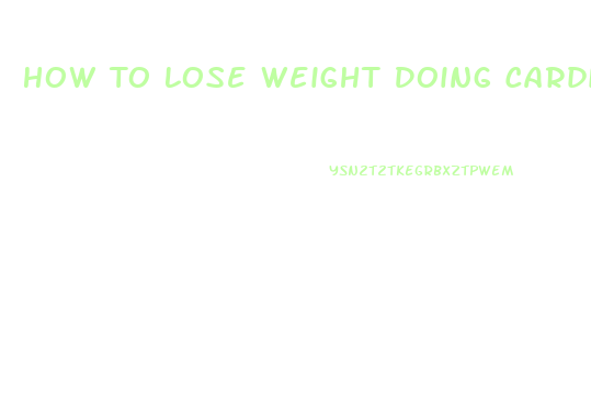 How To Lose Weight Doing Cardio