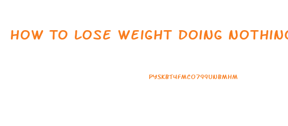 How To Lose Weight Doing Nothing