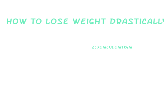 How To Lose Weight Drastically